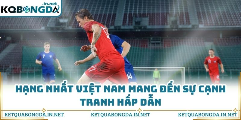 Hạng Nhất Việt Nam mang đến sự cạnh tranh hấp dẫn