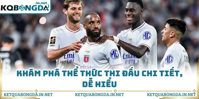 Khám phá thể thức thi đấu chi tiết, dễ hiểu